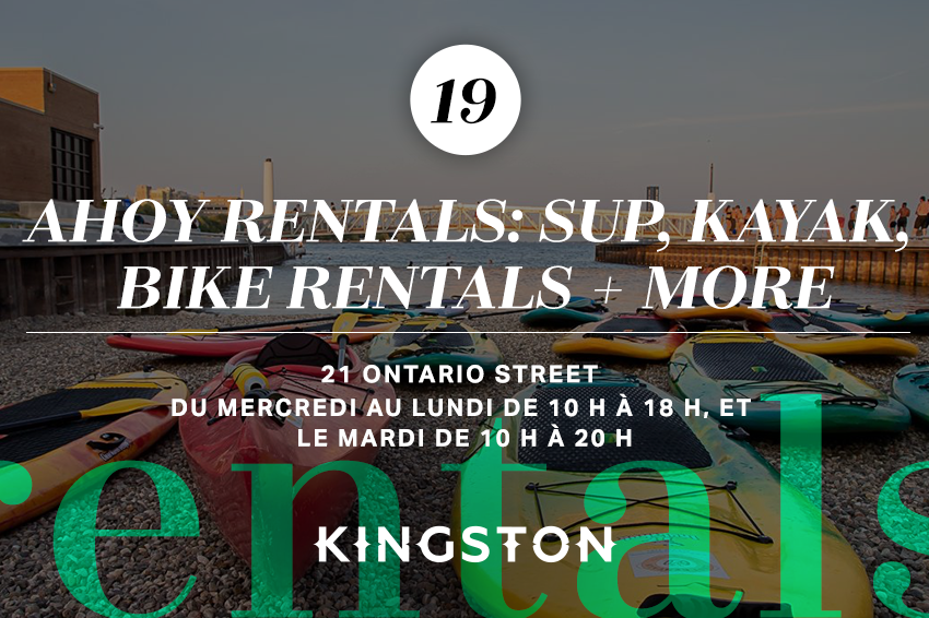 Ahoy Rentals: SUP, kayak, bike rentals + more 21 Ontario Street Du mercredi au lundi de 10 h à 18 h, et le mardi de 10 h à 20 h