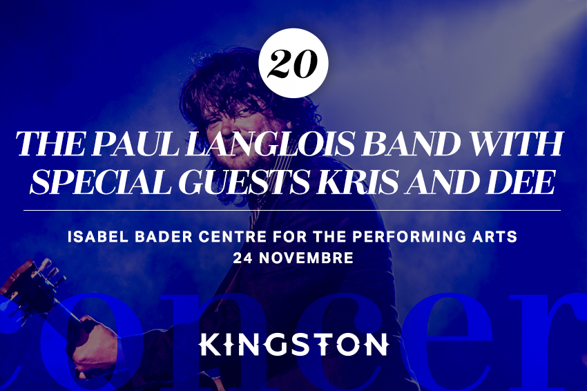 20. The Paul Langlois Band with Special Guests Kris and Dee Isabel Bader Centre for the Performing Arts 24 novembre