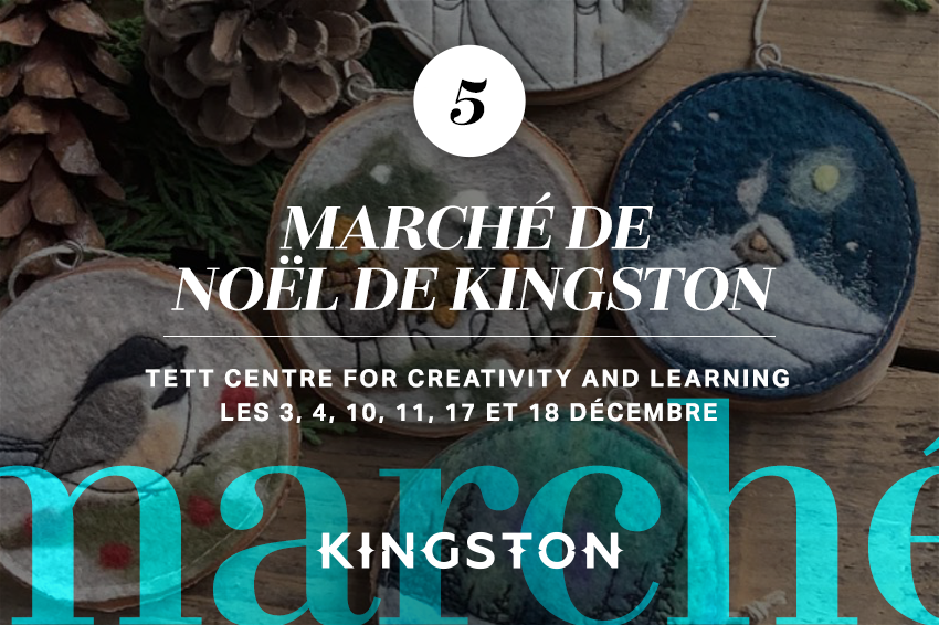 5. Kingston Holiday Market (marché de Noël de Kingston) Tett Centre for Creativity and Learning Les 3, 4, 10, 11, 17 et 18 Décembre