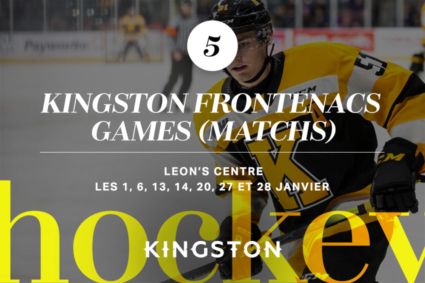 5. Kingston Frontenacs games (matchs) Leon’s Centre Les 1, 6, 13, 14, 20, 27 et 28 janvier