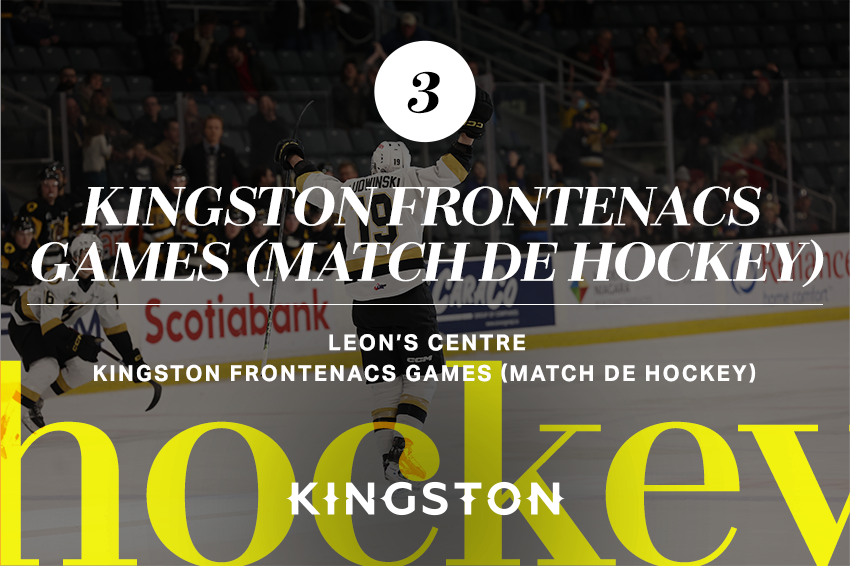 3. Kingston Frontenacs games (match de hockey) Leon's Centre Les 3, 10, 12, 17, 20, 24, et 26 février
